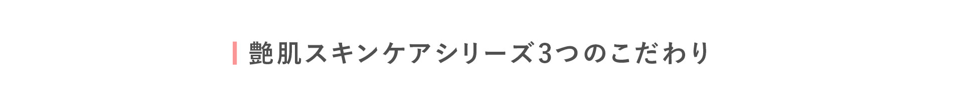 ■ 艶肌スキンケアシリーズ3つのこだわり